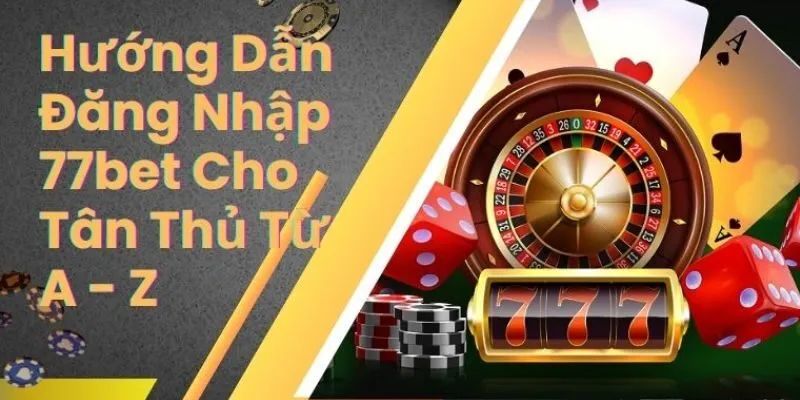 Hướng Dẫn Đăng Nhập 77bet Nhanh Chóng, Thỏa Sức Chơi Game