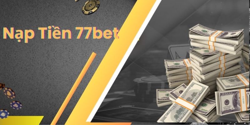 Nạp Tiền 77bet Nhanh Chóng Với Đa Dạng Các Phương Thức