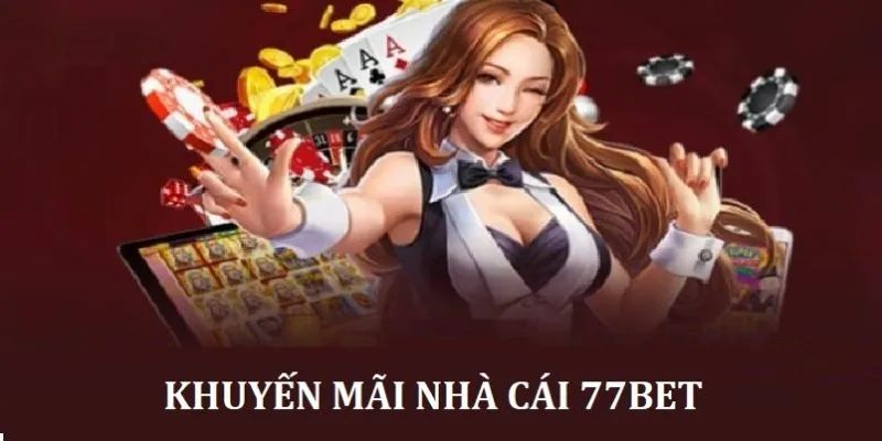 Vì sao bạn nên tận dụng nhận khuyến mãi 77bet?