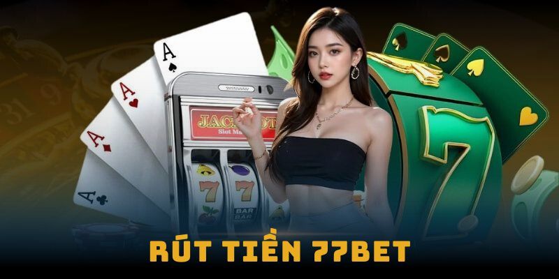 Những điều kiện cơ bản để thực hiện rút tiền 77bet